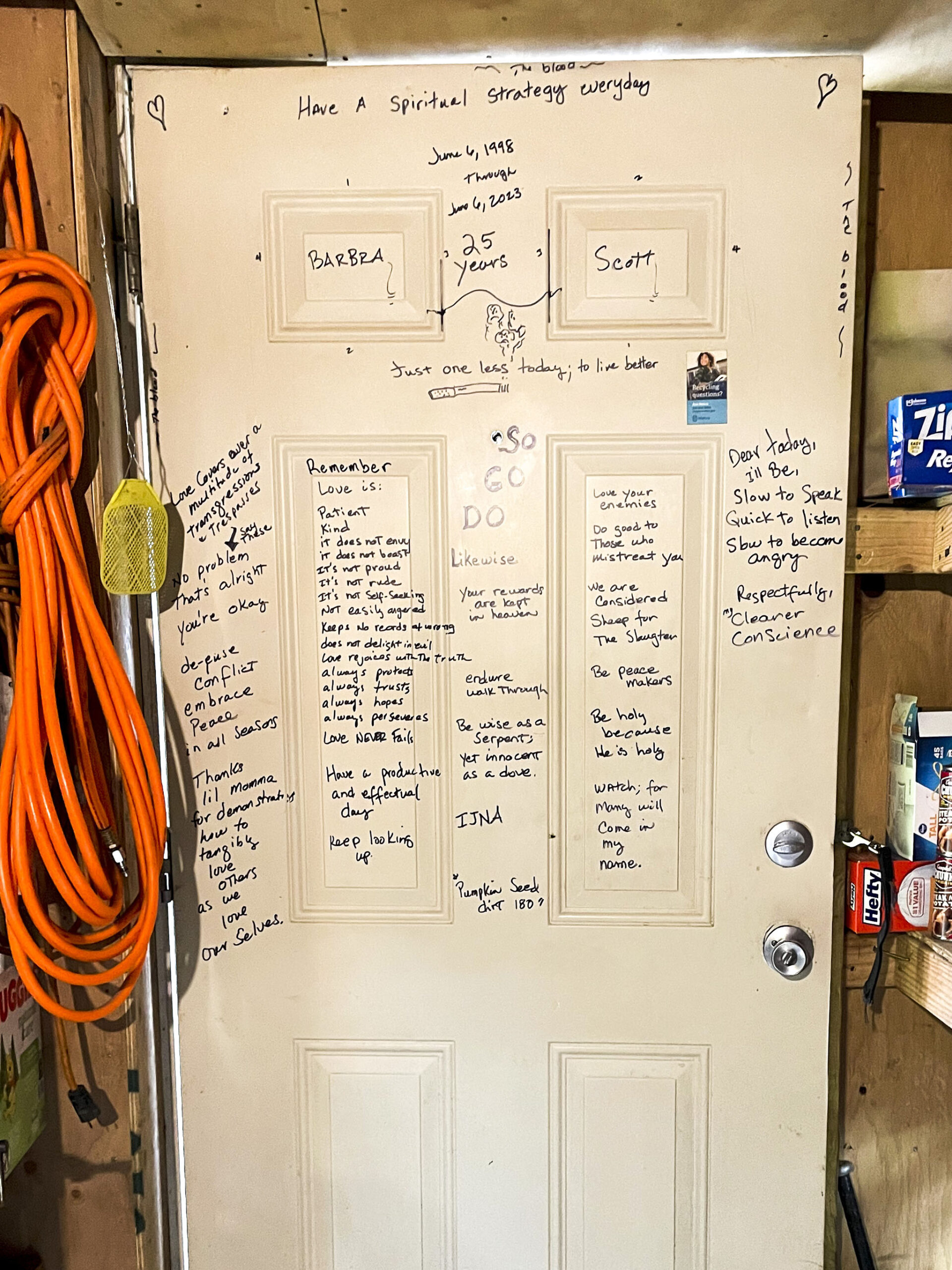 The inside of Barbra and her husband Scott Weber’s front door is inscribed with various apothems and values, as well as their names and a line with the words “25 years” written on top in blue marker. One section reads “Love covers over a multitude of transgressions and trespasses.”